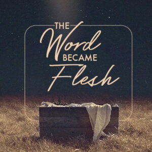 And the Word became flesh….